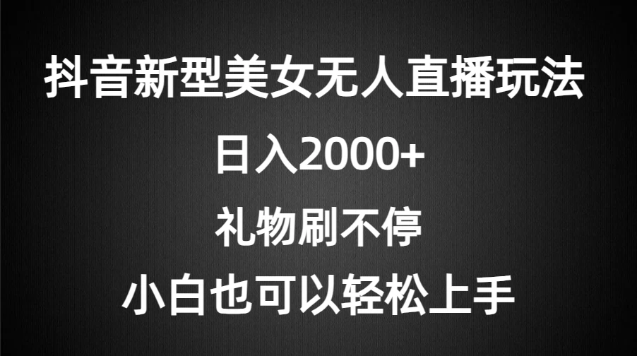 抖音新型美女无人直播玩法，礼物刷不停，小白轻松上手，日入2000+-项目资源网