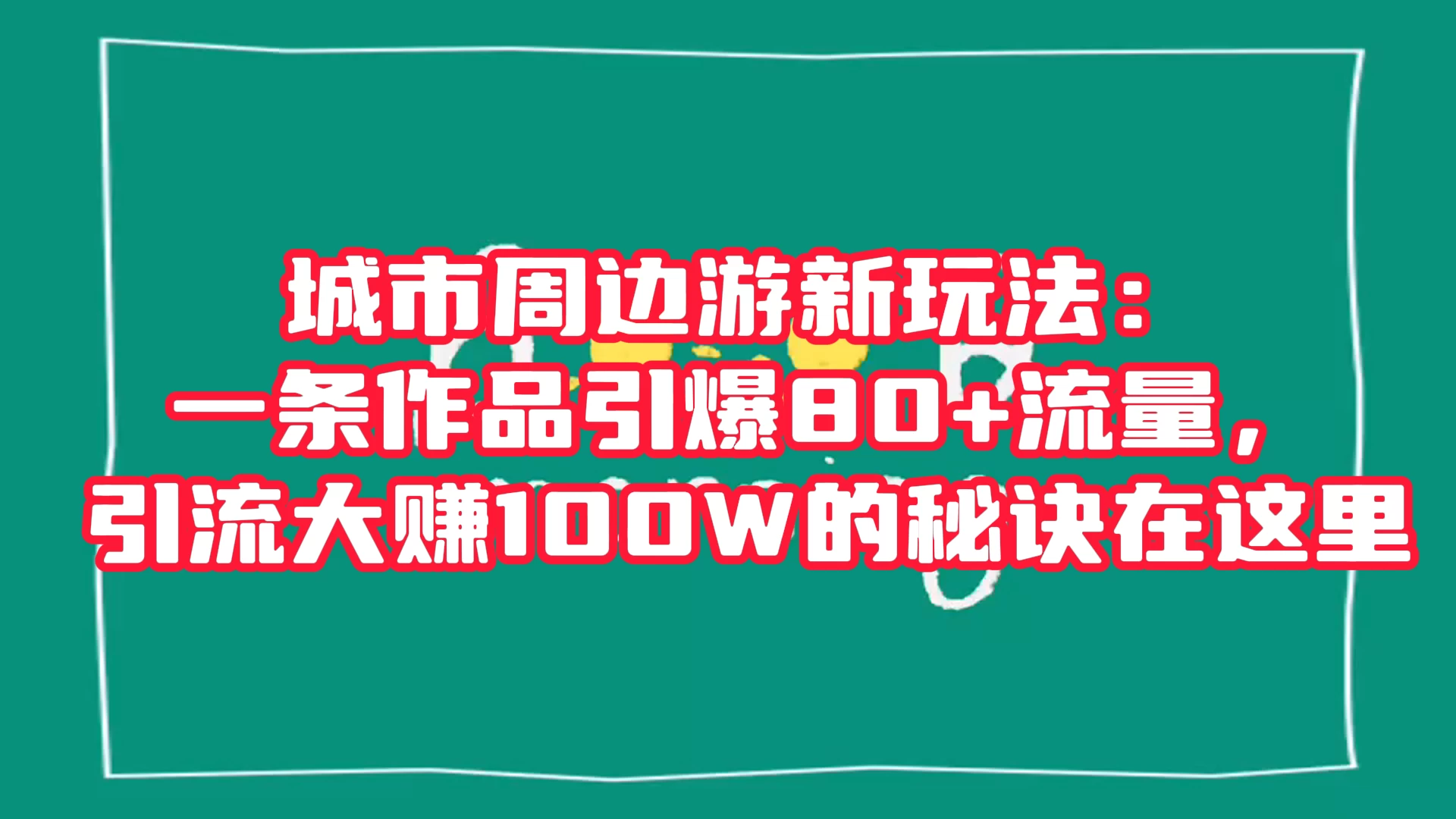 城市周边游新玩法：一条作品引爆 80+ 流量，引流大赚的秘诀在这里-项目资源网