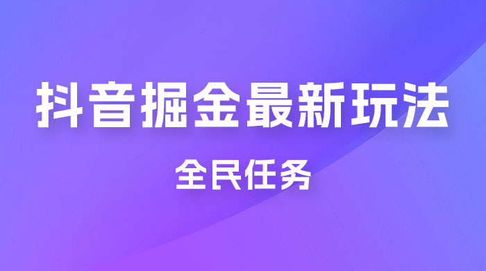 外面收费 899 的抖音掘金最新玩法，一个任务  200~600（揭秘）-项目资源网