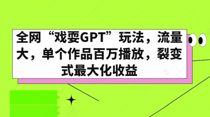 全网“戏耍GPT”玩法,流量大,单个作品百万播放,裂变式最大化收益-项目资源网