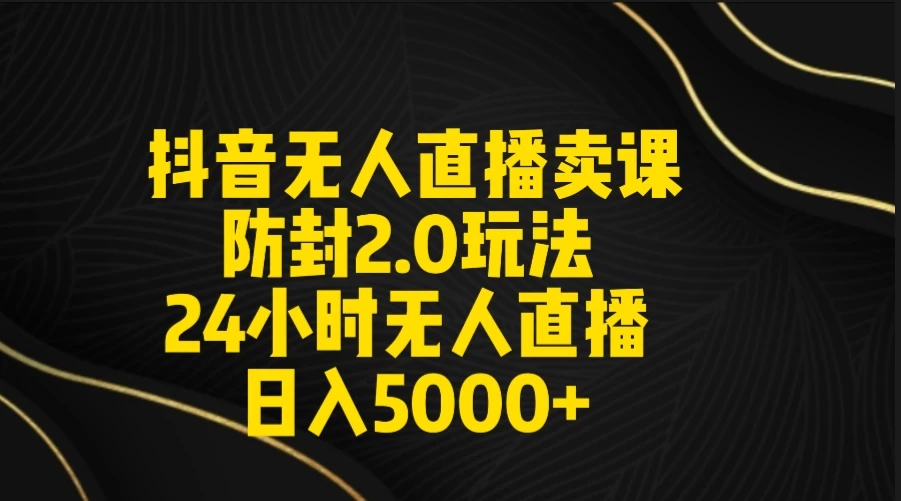 抖音无人直播卖课防封2.0玩法 24小时日不落直播间 日入5000+ 附直播素材+音频-项目资源网