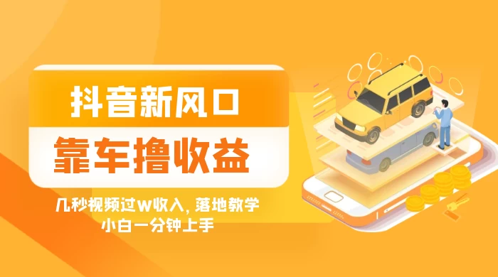 抖音新风口“靠车撸收益”,几秒视频过W收入,落地教学,小白一分钟上手-项目资源网