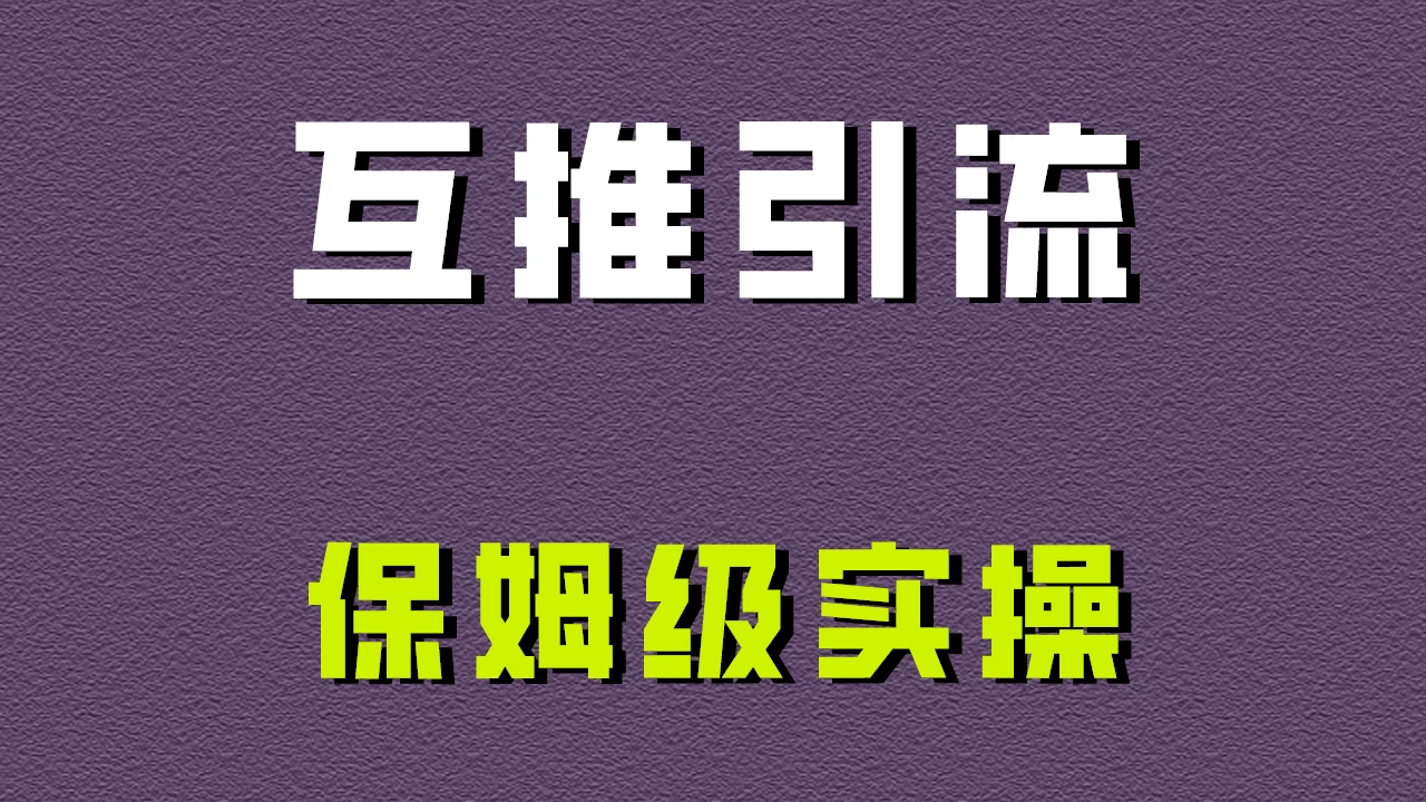 互推引流，不一样的引流方法，保姆级实操！-项目资源网