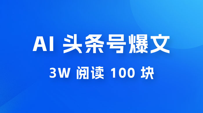 AI 自动写头条号爆文拿收益，3w 阅读 100 块，可多号发爆文-项目资源网