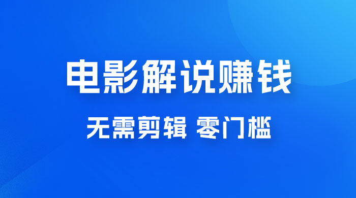 电影解说赚钱新玩法，无需剪辑，轻松收益 800+ 零门槛，人人可做-项目资源网