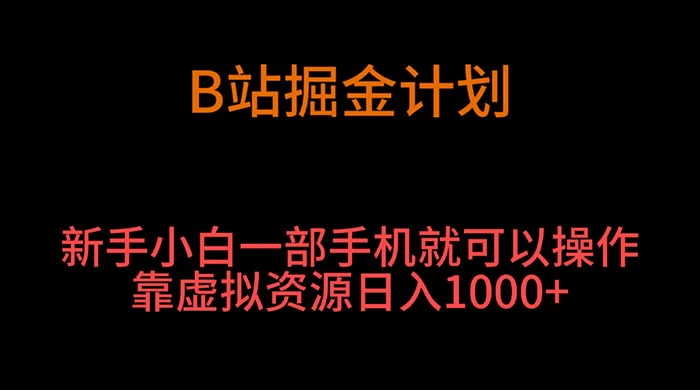 B 站掘金计划，新手小白一部手机‌就可以操作靠虚拟资源日入 1000+-项目资源网
