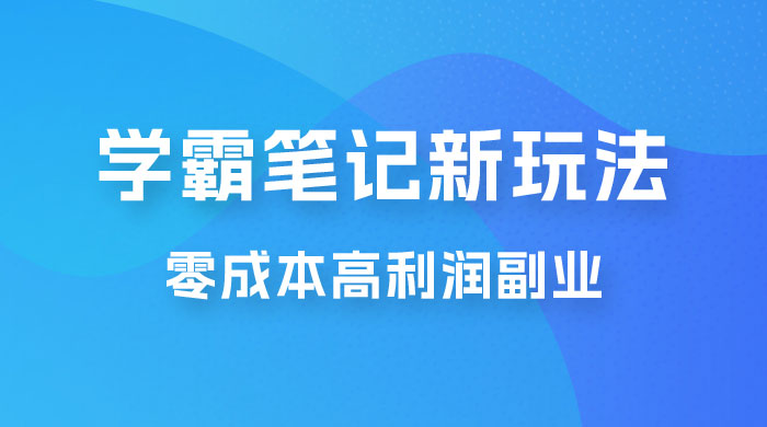学霸笔记的新玩法:最近爆火的蓝海项目,零成本刚需的高利润副业 学霸笔记的新玩法:最近爆火的蓝海项目,零成本刚需的高利润副业