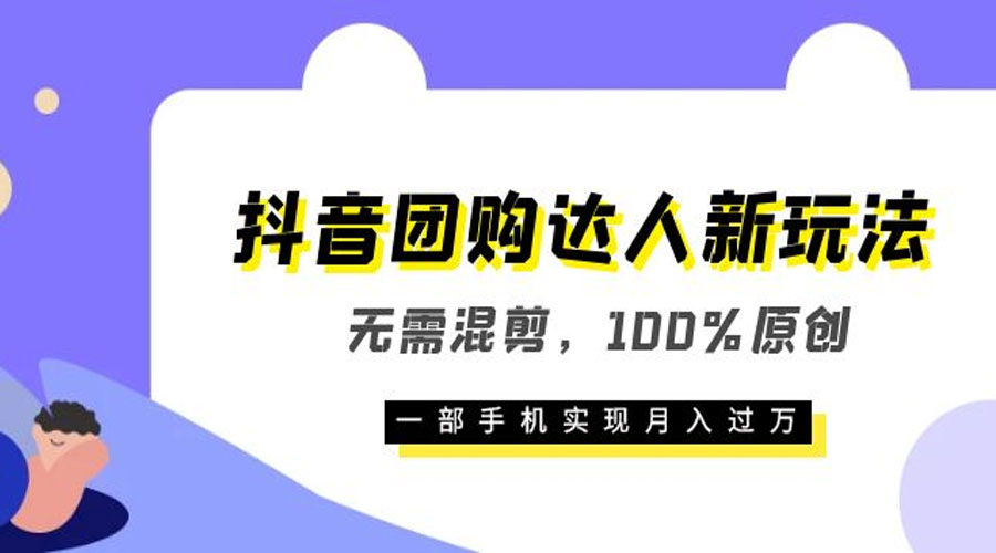 抖音团购达人新玩法，无需混剪，100% 原创，一部手机实现月入过万-项目资源网