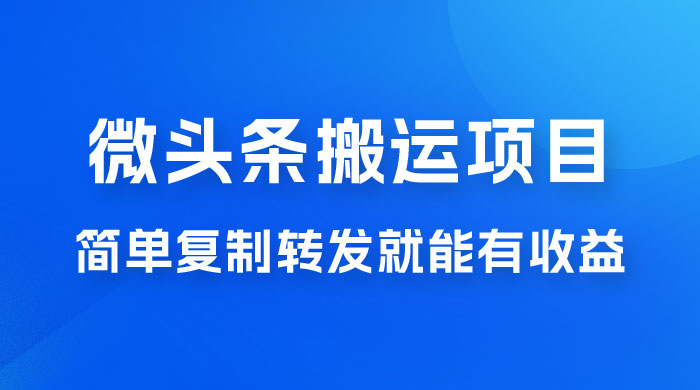 微头条搬运项目最新玩法,简单复制转发就能有收益 微头条搬运项目最新玩法,简单复制转发就能有收益