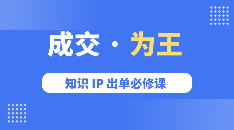 成交 · 为王：知识 IP 出单必修课「 流量+卖课+短视频」-项目资源网