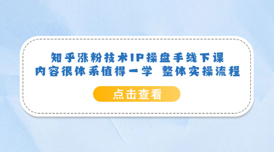 知乎涨粉技术 IP 操盘手线下课，内容很体系值得一学 整体实操流程！-项目资源网