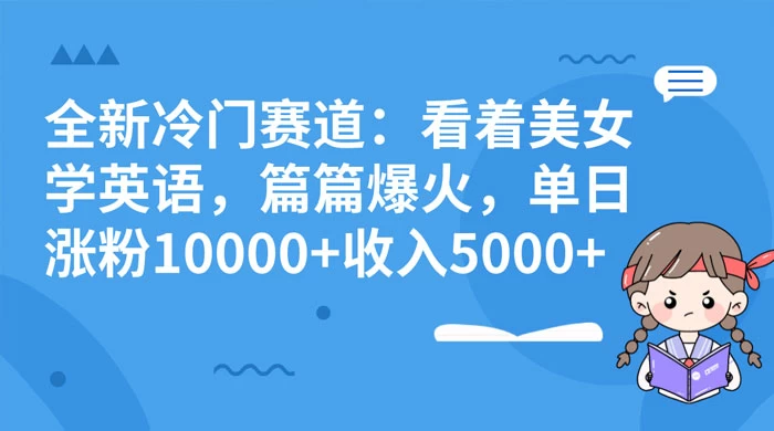全新冷门赛道:看着美女学英语,篇篇爆火,单日涨粉 10000+ 收入 5000+-项目资源网
