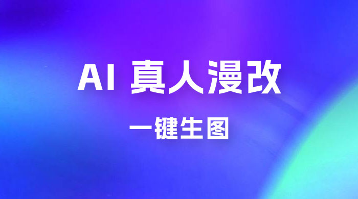 AI 真人漫改，一键生图，轻松日入 300+-项目资源网
