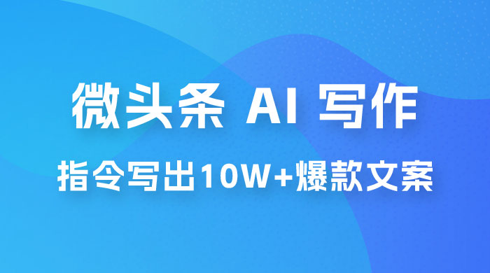 分享微头条 AI 写作小副业项目：用指令写出 10W+ 爆款微头条，一条龙傻瓜式玩法分享给你-项目资源网