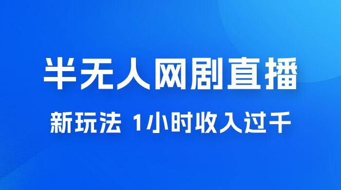 半无人网剧直播新玩法，1 小时收入 1700+， 新手小白 3 小时学会-项目资源网