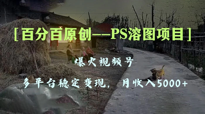 百分百原创,多平台稳定变现 5000+,爆火视频号的 PS 溶图项目,手把手教你上手!-项目资源网