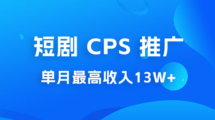 短剧 CPS 推广：单月收入13W+，适合任何人的项目，0 基础小白可操作-项目资源网