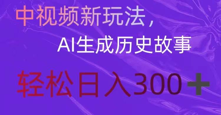 中视频新玩法，AI生成历史故事，轻松日入300＋-项目资源网