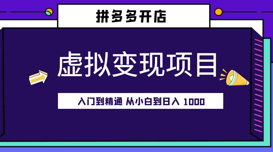 拼多多开店虚拟变现项目：入门到精通 从小白到日入 1000「完整版」-项目资源网