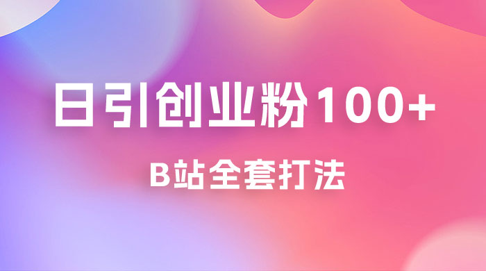 日引创业粉 100+ 的 b 站全套打法，截流+作品双管齐下-项目资源网