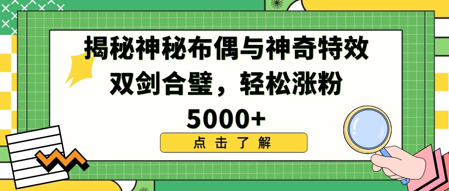 揭秘神秘布偶与神奇特效双剑合璧，轻松涨粉5000+-项目资源网