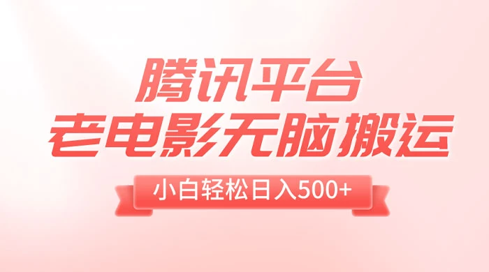 腾讯平台老电影无脑搬运，小白轻松日入 500+（附 1T 电影资源）-项目资源网