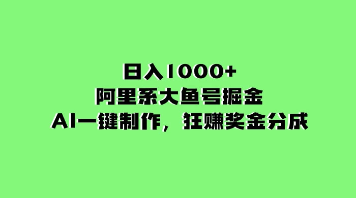 日入 1000+ 的阿里系大鱼号掘金，AI 一键制作，狂赚奖金分成-项目资源网