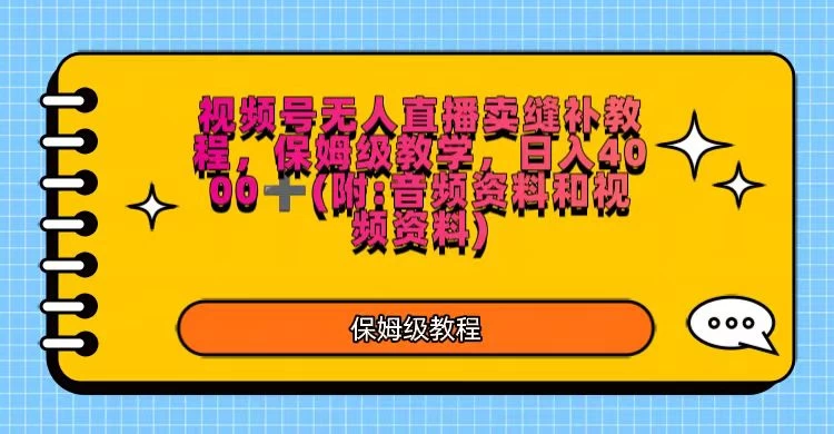 视频号直播卖缝补教程，日入4000＋，保姆级教程（附：音频资料＋视频资料）-项目资源网