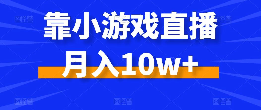 靠小游戏直播月入10w+，每天两小时，保姆级教程，小白也能轻松上手-项目资源网