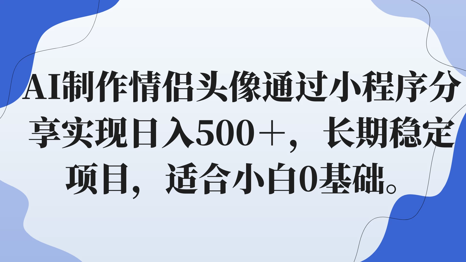 AI制作情侣头像通过小程序分享实现日入500+,长期稳定项目,适合小白0基础。-项目资源网