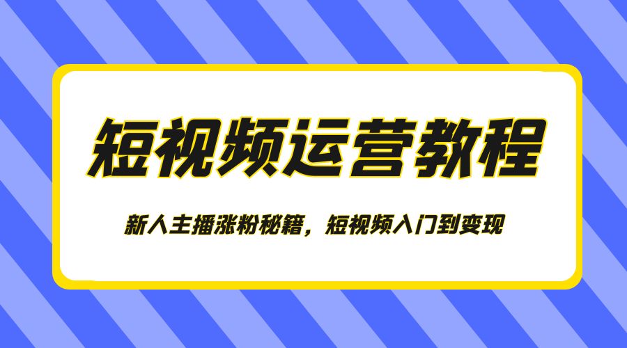 短视频运营教程：新人主播涨粉秘籍，短视频入门到变现-项目资源网