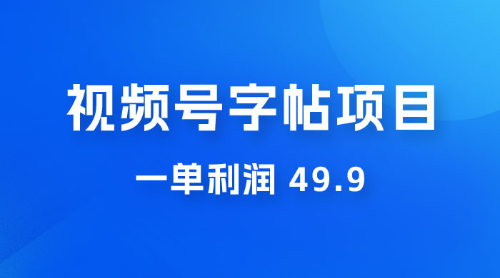 零成本创业：视频号字帖项目，一单利润 49.9 ，每天轻松1000+-项目资源网