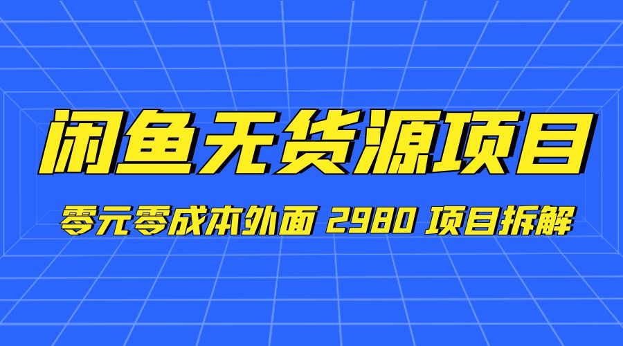 闲鱼无货源项目：零元零成本外面 2980 项目拆解-项目资源网