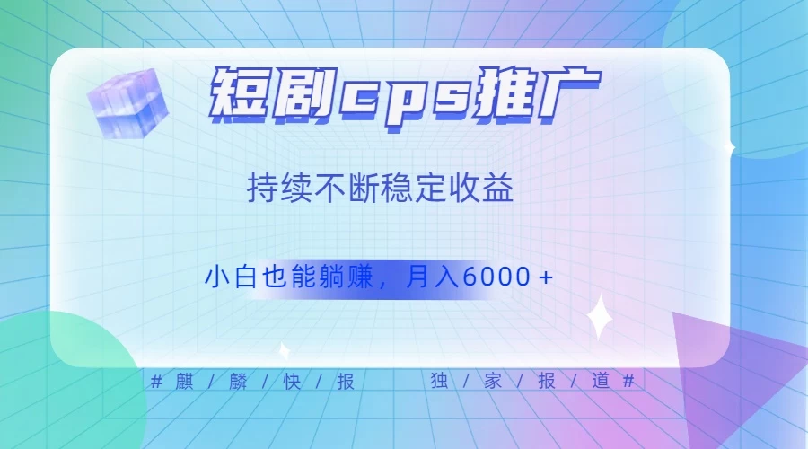 短剧 CPS 推广（价值 4 位数），市场前景大 可实现躺赚收益，只要视频在，持续收益不断-项目资源网