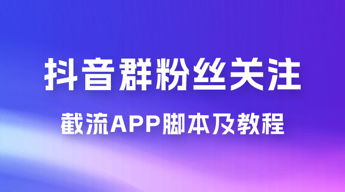 抖音群粉丝关注截流 App 脚本及教程-项目资源网