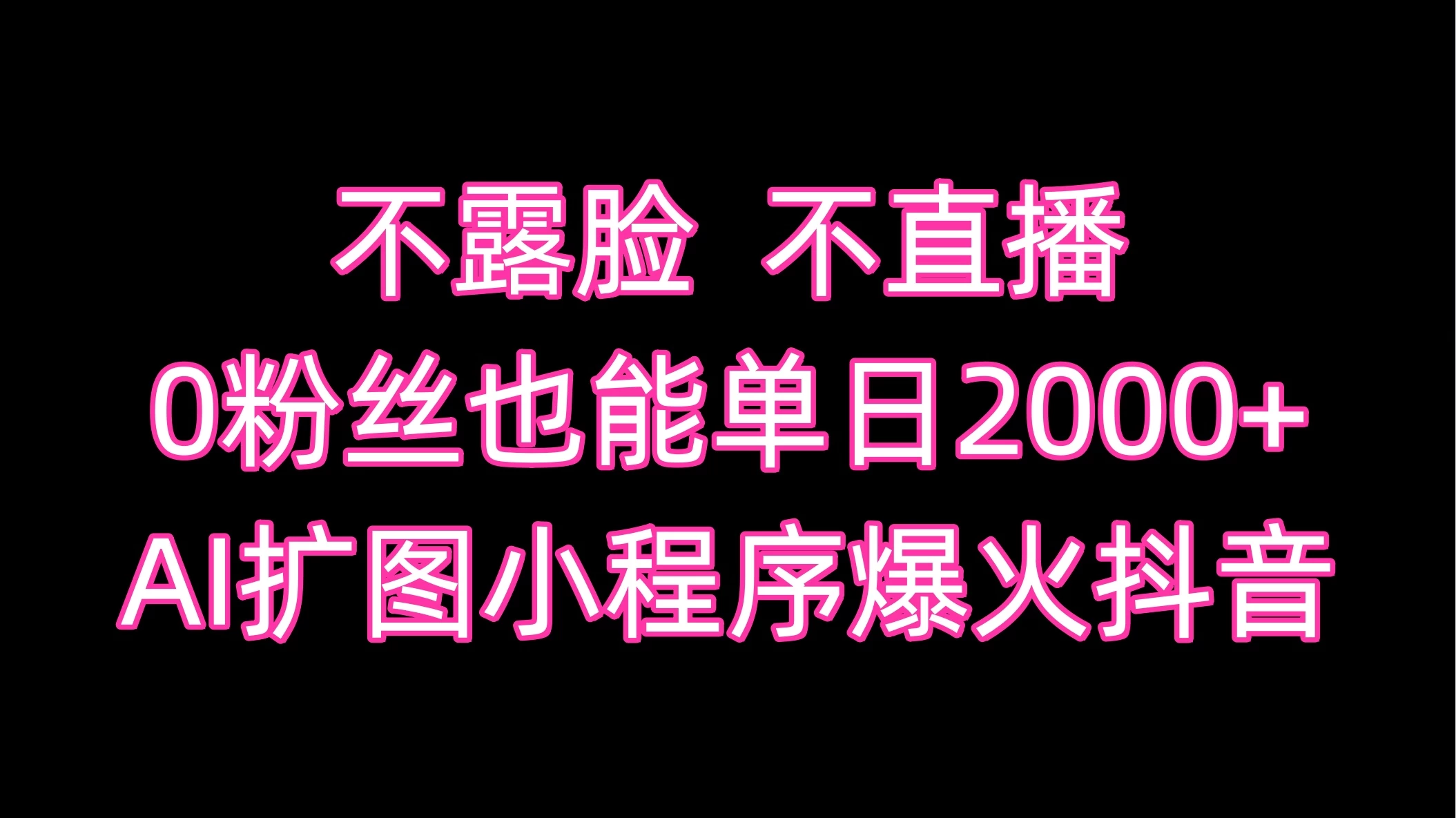 不露脸,不直播,0粉丝也能单日2000+,AI扩图小程序爆火抖音-项目资源网