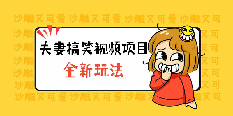 全新玩法，夫妻搞笑视频项目：虚拟资源一月变现过万-项目资源网