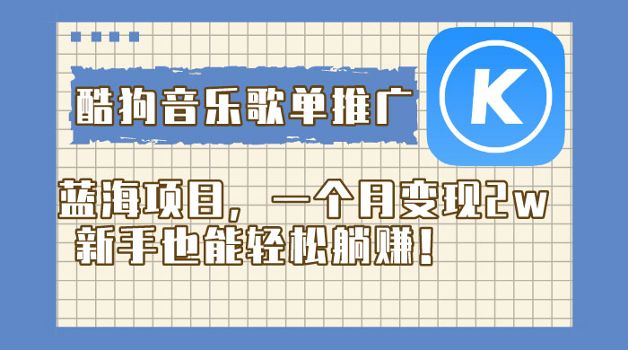 酷狗音乐歌单推广蓝海项目，一个月变现 2w，新手也能轻松躺赚！-项目资源网