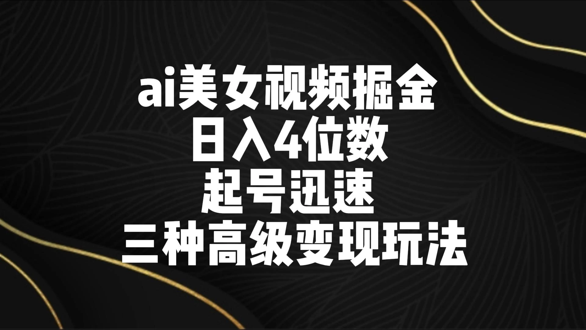 AI美女视频掘金 日入4位数 起号迅速 三种高级变现玩法-项目资源网
