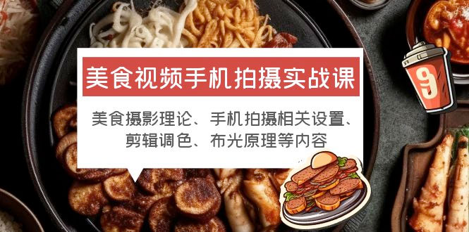 美食视频手机拍摄实战课：美食摄影+手机拍摄相关设置+剪辑调色+布光原理等-项目资源网