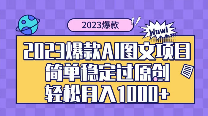 2023 自带爆款流量 AI 图文项目，轻松过原创，多种变现方式，日入 1000+-项目资源网
