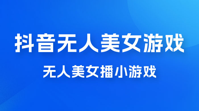 抖音无人美女播小游戏,操作简单,适合 0 基础小白,一周收益 2500 抖音无人美女播小游戏,操作简单,适合 0 基础小白,一周收益 2500