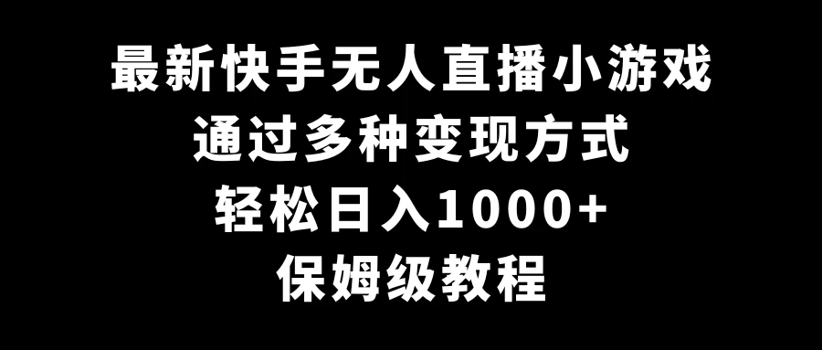 最新快手无人直播小游戏，多种变现方式，轻松日入1000+，保姆级教程-项目资源网