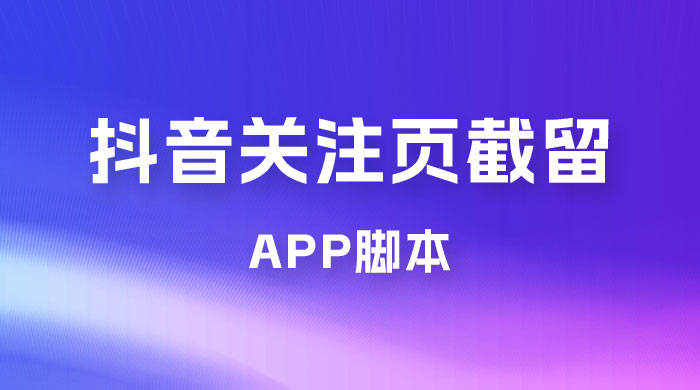 抖音关注页对标截留 App 脚本，精准引流创业粉-项目资源网