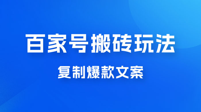 百家号最新搬砖玩法，复制爆款文案，每月稳定多赚几千-项目资源网