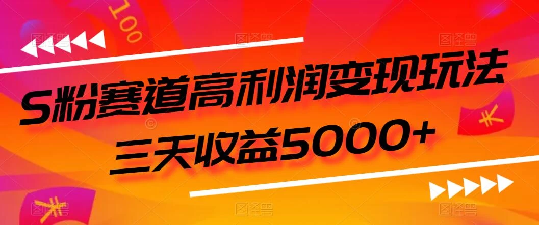 S粉赛道高利润变现玩法，三天收益5000+，从0到1实战教学，小白当天学会-项目资源网