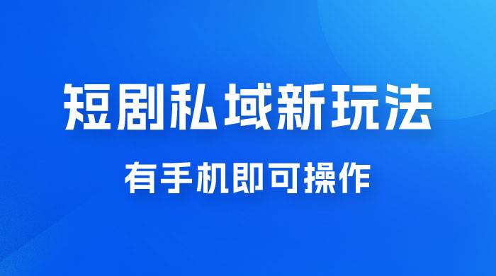 短剧私域新玩法，蓝海项目，有手机即可操作，一单 9.9~99，日入 800 很轻松-项目资源网